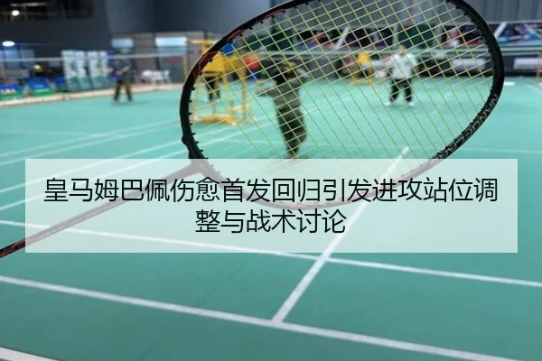 皇马姆巴佩伤愈首发回归引发进攻站位调整与战术讨论